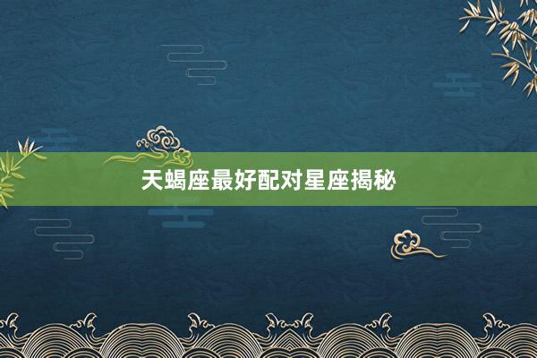 天蝎座最好配对星座揭秘
