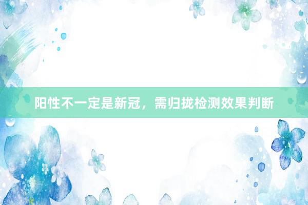 阳性不一定是新冠，需归拢检测效果判断
