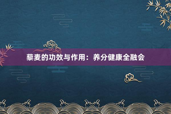 藜麦的功效与作用：养分健康全融会