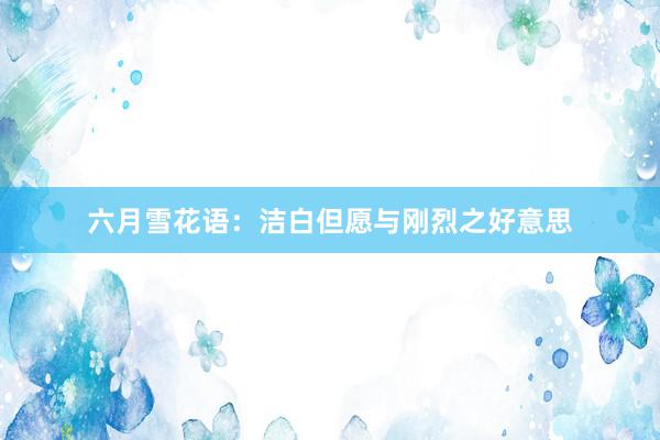 六月雪花语：洁白但愿与刚烈之好意思