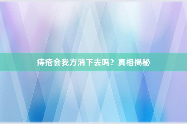 痔疮会我方消下去吗？真相揭秘