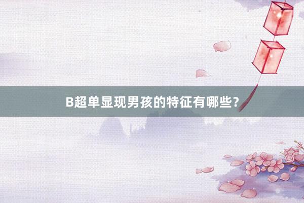 B超单显现男孩的特征有哪些？