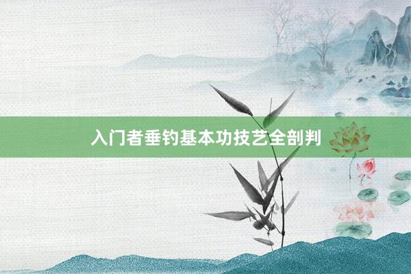 入门者垂钓基本功技艺全剖判