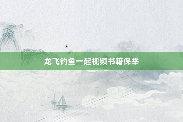龙飞钓鱼一起视频书籍保举
